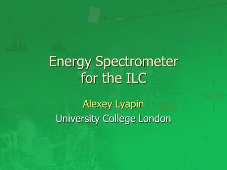 Energy Spectrometer for the ILC Alexey Lyapin University College London.