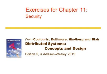 From Coulouris, Dollimore, Kindberg and Blair Distributed Systems: Concepts and Design Edition 5, © Addison-Wesley 2012 Exercises for Chapter 11: Security.