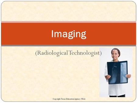 (Radiological Technologist) Imaging Copyright Texas Education Agency (TEA)