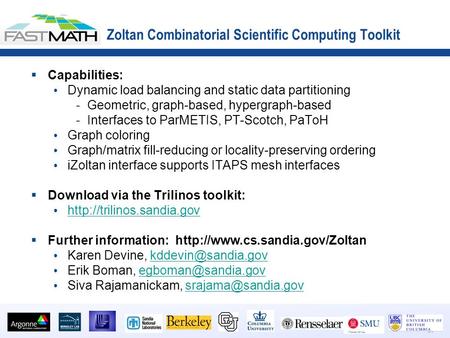 1 1  Capabilities: Dynamic load balancing and static data partitioning -Geometric, graph-based, hypergraph-based -Interfaces to ParMETIS, PT-Scotch, PaToH.