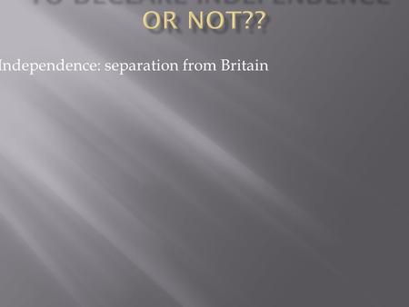 Independence: separation from Britain.  Merchants who lived around the city of Boston. They were angry about British taxes on goods.  Lawyers : they.