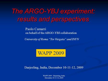 WAPP 2009 - Darjeeling, India December 10-11-12, 2009 The ARGO-YBJ experiment: results and perspectives Paolo Camarri on behalf of the ARGO-YBJ collaboration.