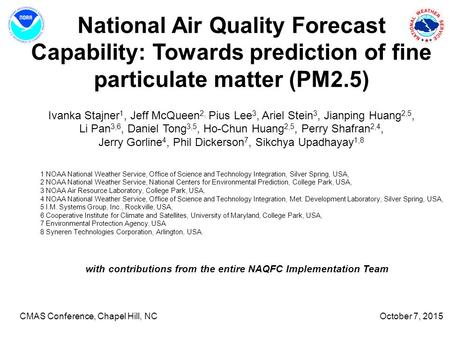 National Air Quality Forecast Capability: Towards prediction of fine particulate matter (PM2.5) Ivanka Stajner 1, Jeff McQueen 2, Pius Lee 3, Ariel Stein.