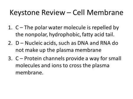 Keystone Review – Cell Membrane 1.C – The polar water molecule is repelled by the nonpolar, hydrophobic, fatty acid tail. 2.D – Nucleic acids, such as.