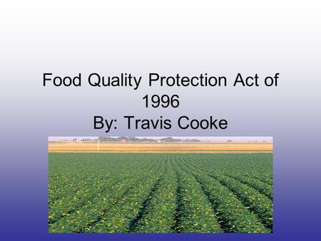 Food Quality Protection Act of 1996 By: Travis Cooke.