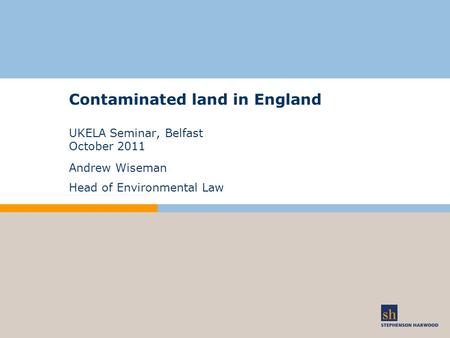 Contaminated land in England UKELA Seminar, Belfast October 2011 Andrew Wiseman Head of Environmental Law.