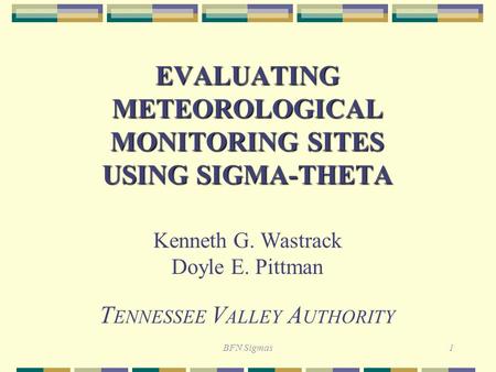 BFN Sigmas1 EVALUATING METEOROLOGICAL MONITORING SITES USING SIGMA-THETA Kenneth G. Wastrack Doyle E. Pittman T ENNESSEE V ALLEY A UTHORITY.