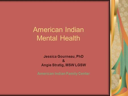 American Indian Mental Health Jessica Gourneau, PhD & Angie Stratig, MSW LGSW American Indian Family Center.