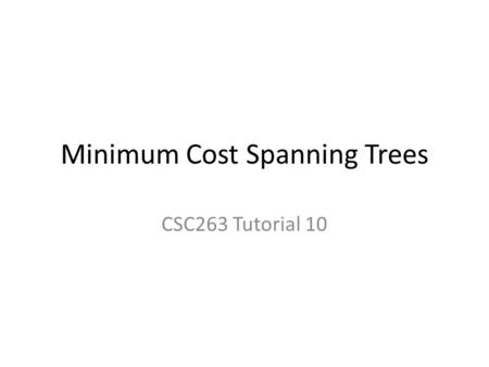 Minimum Cost Spanning Trees CSC263 Tutorial 10. Minimum cost spanning tree (MCST) What is a minimum cost spanning tree? – Tree No cycles; equivalently,