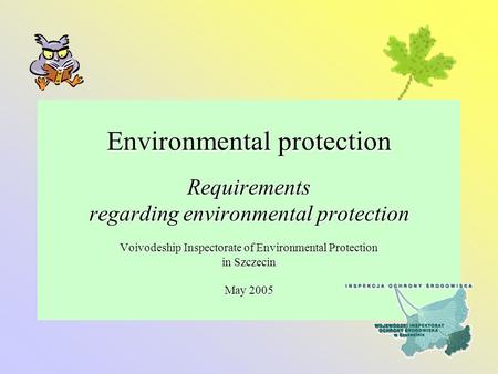 Environmental protection Requirements regarding environmental protection Voivodeship Inspectorate of Environmental Protection in Szczecin May 2005.