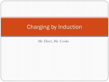 Charging by Induction Mr. Ehret, Mr. Cooke.