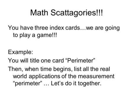 You have three index cards…we are going to play a game!!! Example: You will title one card “Perimeter” Then, when time begins, list all the real world.