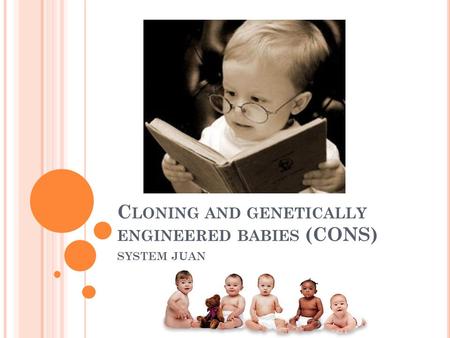 C LONING AND GENETICALLY ENGINEERED BABIES (CONS) SYSTEM JUAN.