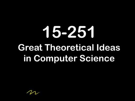 15-251 Great Theoretical Ideas in Computer Science.