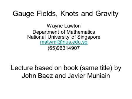 Gauge Fields, Knots and Gravity Wayne Lawton Department of Mathematics National University of Singapore  (65)96314907.