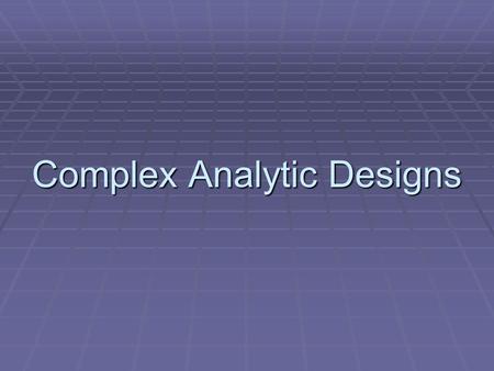 Complex Analytic Designs. Outcomes (DVs) Predictors (IVs)1 ContinuousMany Continuous1 CategoricalMany Categorical None(histogram)Factor Analysis: PCA,