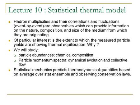 Lecture 10 : Statistical thermal model Hadron multiplicities and their correlations and fluctuations (event-by-event) are observables which can provide.