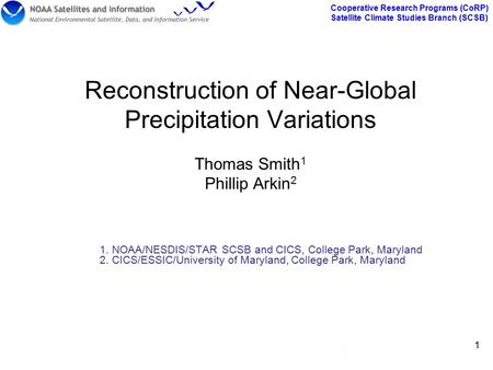 Cooperative Research Programs (CoRP) Satellite Climate Studies Branch (SCSB) 1 1 Reconstruction of Near-Global Precipitation Variations Thomas Smith 1.