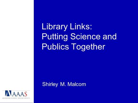 Library Links: Putting Science and Publics Together Shirley M. Malcom.