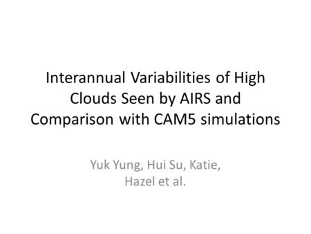 Interannual Variabilities of High Clouds Seen by AIRS and Comparison with CAM5 simulations Yuk Yung, Hui Su, Katie, Hazel et al.