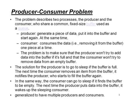 Producer-Consumer Problem The problem describes two processes, the producer and the consumer, who share a common, fixed-size buffer used as a queue.bufferqueue.