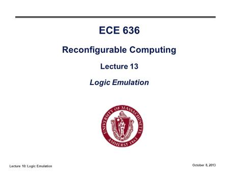 Lecture 10: Logic Emulation October 8, 2013 ECE 636 Reconfigurable Computing Lecture 13 Logic Emulation.