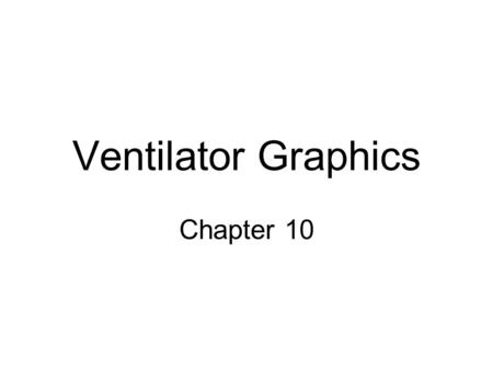 Ventilator Graphics Chapter 10. Graphics Monitor the function of the ventilator Evaluate the patient’s response to the ventilator Help the clinician adjust.