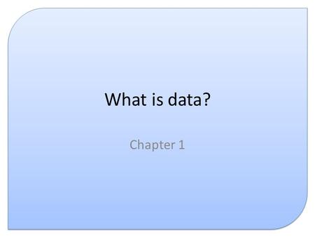 What is data? Chapter 1. Introduction This presentation covers the following: – What is data? – What is information? – Representing data – What is knowledge?