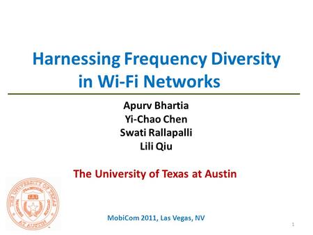 Harnessing Frequency Diversity in Wi-Fi Networks Apurv Bhartia Yi-Chao Chen Swati Rallapalli Lili Qiu MobiCom 2011, Las Vegas, NV The University of Texas.