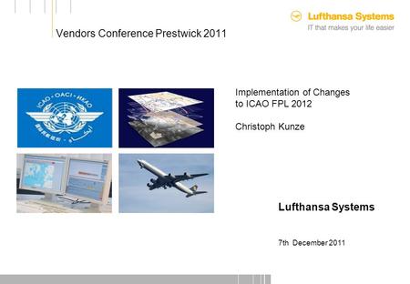 Vendors Conference Prestwick 2011 Customer Picture Implementation of Changes to ICAO FPL 2012 Christoph Kunze Lufthansa Systems 7th December 2011.