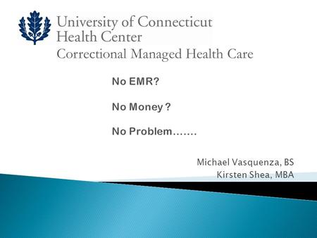 Michael Vasquenza, BS Kirsten Shea, MBA Correctional Managed Health Care.