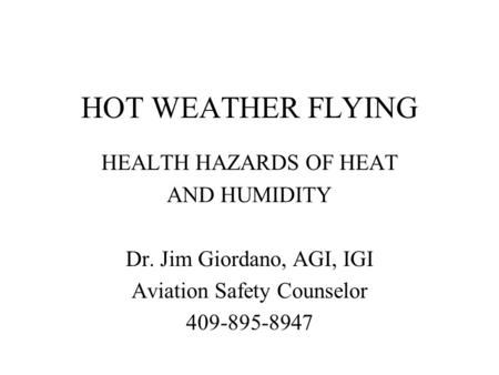 HOT WEATHER FLYING HEALTH HAZARDS OF HEAT AND HUMIDITY Dr. Jim Giordano, AGI, IGI Aviation Safety Counselor 409-895-8947.