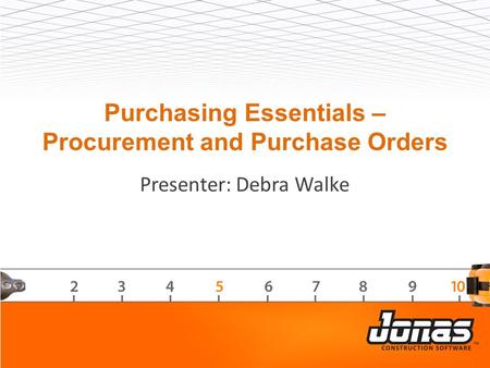 Purchasing Essentials – Procurement and Purchase Orders Presenter: Debra Walke.