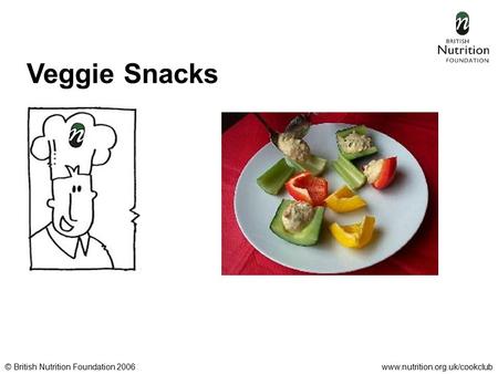 © British Nutrition Foundation 2006www.nutrition.org.uk/cookclub Veggie Snacks.