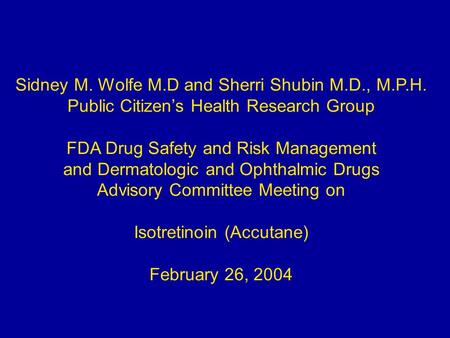 Sidney M. Wolfe M.D and Sherri Shubin M.D., M.P.H. Public Citizen’s Health Research Group FDA Drug Safety and Risk Management and Dermatologic and Ophthalmic.