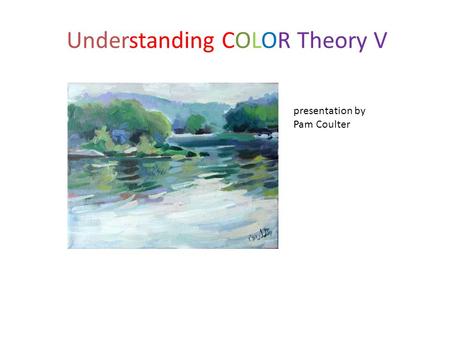 Understanding COLOR Theory V presentation by Pam Coulter.