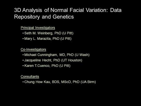 3D Analysis of Normal Facial Variation: Data Repository and Genetics Principal Investigators Seth M. Weinberg, PhD (U Pitt) Mary L. Marazita, PhD (U Pitt)