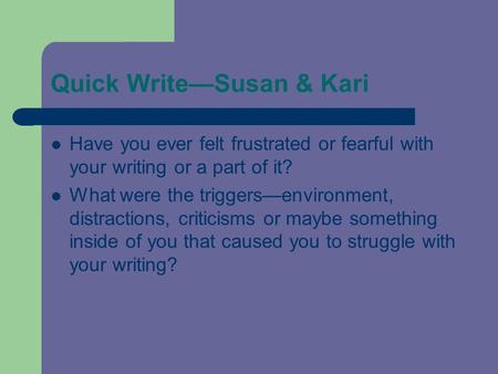 Quick Write—Susan & Kari Have you ever felt frustrated or fearful with your writing or a part of it? What were the triggers—environment, distractions,