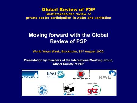 Global Review of PSP Multistakeholder review of private sector participation in water and sanitation Moving forward with the Global Review of PSP World.