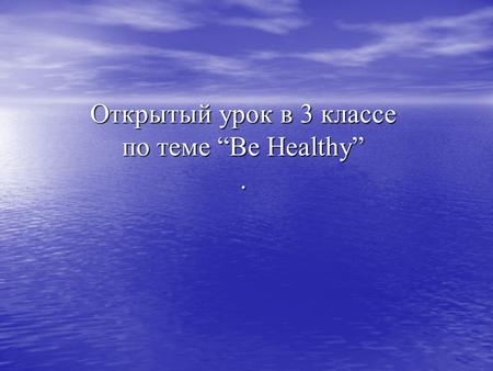 Открытый урок в 3 классе по теме “Be Healthy”.. Вe Healthy!