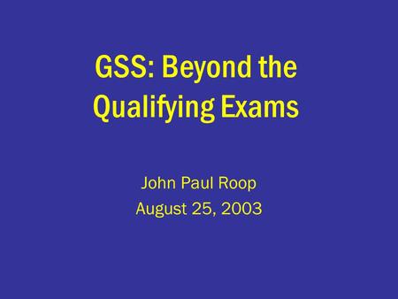 GSS: Beyond the Qualifying Exams John Paul Roop August 25, 2003.