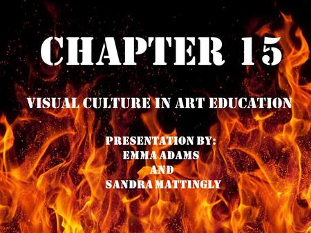 Chapter 15 Visual Culture In Art Education Chapter 15 Visual Culture in Art Education PRESENTATION BY: EMMA ADAMS AND SANDRA MATTINGLY.