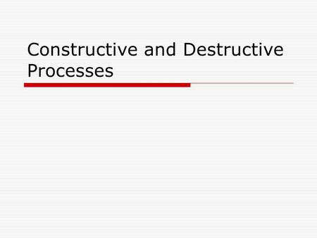 Constructive and Destructive Processes. Constructive Forces A. A constructive force is on that build up the Earth’s surface. B. Examples: 1.Mountain building.