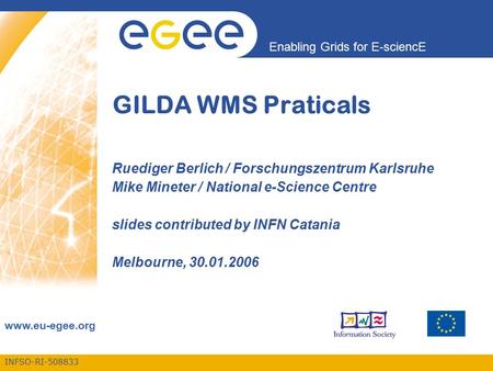 INFSO-RI-508833 Enabling Grids for E-sciencE www.eu-egee.org GILDA WMS Praticals Ruediger Berlich / Forschungszentrum Karlsruhe Mike Mineter / National.