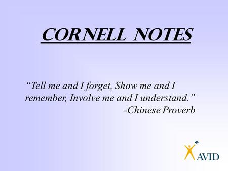 CORNELL NOTES “Tell me and I forget, Show me and I remember, Involve me and I understand.” -Chinese Proverb.