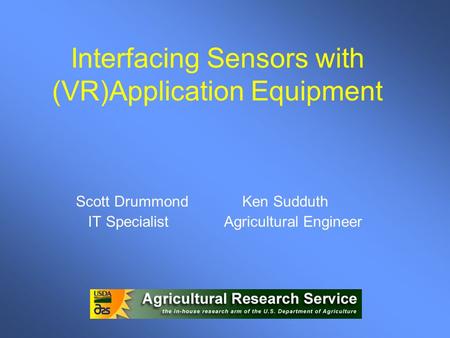 Interfacing Sensors with (VR)Application Equipment Scott Drummond Ken Sudduth IT Specialist Agricultural Engineer.