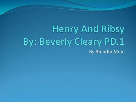 By Brendin Mote. Character Name Henry is Mr. Huggins son. Henry wants to go fishing with his dad. Henry has a dog named Ribsy that always gets into trouble.