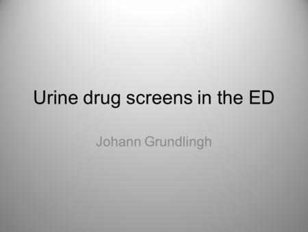 Urine drug screens in the ED Johann Grundlingh. Key message Not helpful in the adult Emergency Department population. If you do use them then you have.