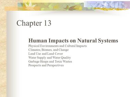 Chapter 13 Human Impacts on Natural Systems Physical Environments and Cultural Impacts Climates, Biomes, and Change Land Use and Land Cover Water Supply.