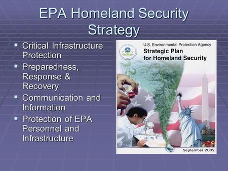 EPA Homeland Security Strategy  Critical Infrastructure Protection  Preparedness, Response & Recovery  Communication and Information  Protection of.